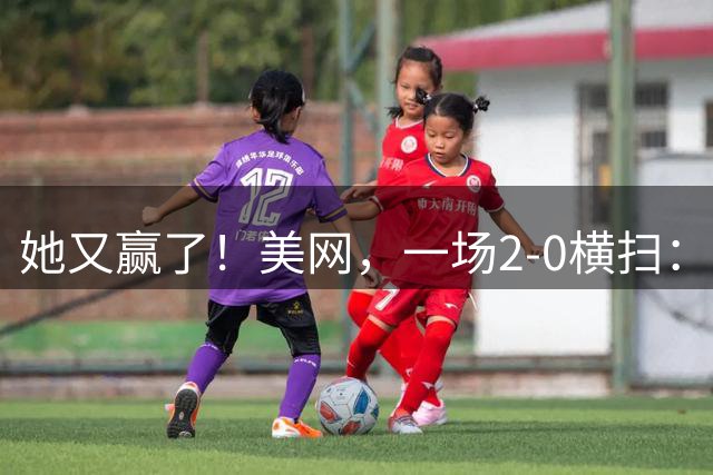 她又赢了！美网，一场2-0横扫：东南亚一姐晋级次轮，超127万奖金