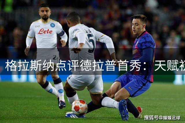 格拉斯纳点评德拉普首秀：天赋初显仍需磨砺
