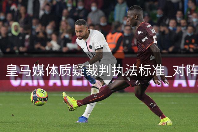 皇马媒体质疑裁判执法标准 对阵贝蒂斯赛后引发争议